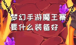 梦幻手游魔王寨要什么装备好（梦幻西游手游魔王寨）