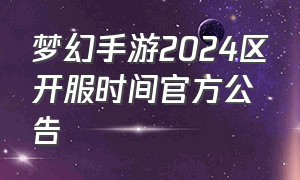 梦幻手游2024区开服时间官方公告