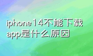 iphone14不能下载app是什么原因