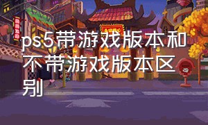 ps5带游戏版本和不带游戏版本区别