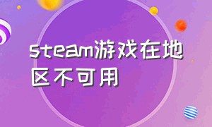 steam游戏在地区不可用