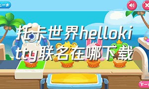 托卡世界hellokitty联名在哪下载（托卡世界hello kitty玩偶在哪找）