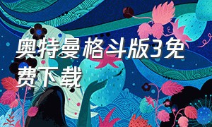 奥特曼格斗版3免费下载（下载奥特曼格斗进化三的免费版）