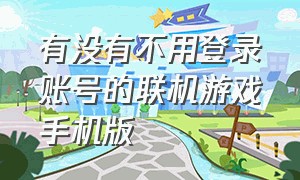 有没有不用登录账号的联机游戏手机版（不用登录的联机游戏手游）