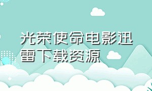 光荣使命电影迅雷下载资源（光荣使命电影迅雷下载资源百度网盘）