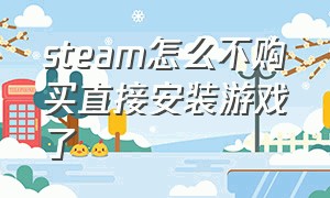 steam怎么不购买直接安装游戏了（steam怎么样不购买游戏就可以下载）