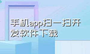 手机app扫一扫开发软件下载（手机app扫一扫开发软件下载）