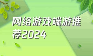 网络游戏端游推荐2024