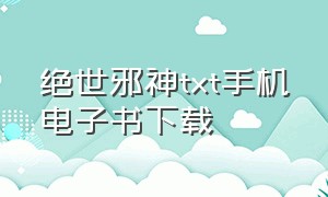 绝世邪神txt手机电子书下载