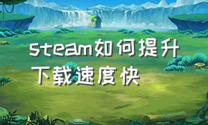 steam如何提升下载速度快（steam下载速度怎么提升到50以上）