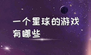 一个星球的游戏有哪些（一个星球的游戏有哪些类型）