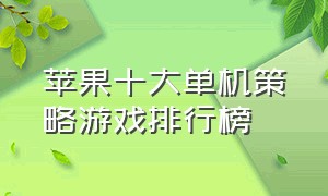 苹果十大单机策略游戏排行榜（苹果十大耐玩免费单机游戏排行榜）