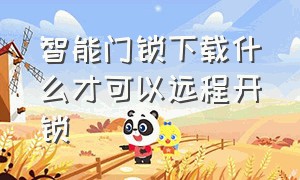 智能门锁下载什么才可以远程开锁