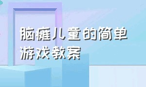 脑瘫儿童的简单游戏教案