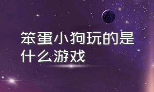 笨蛋小狗玩的是什么游戏