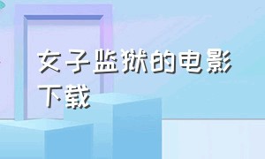 女子监狱的电影下载（女子监狱实录电影下载）