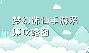 梦幻诛仙手游采集攻略图（梦幻诛仙手游满级攻略图）