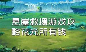 悬崖救援游戏攻略花光所有钱