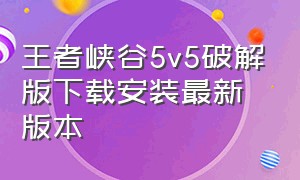 王者峡谷5v5破解版下载安装最新版本