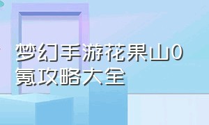 梦幻手游花果山0氪攻略大全（梦幻手游花果山0氪攻略大全图）