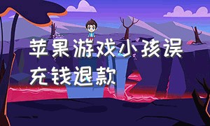 苹果游戏小孩误充钱退款（苹果手机游戏退款小孩误充）