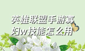 英雄联盟手游寡妇w技能怎么用