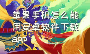 苹果手机怎么能用安卓软件下载app