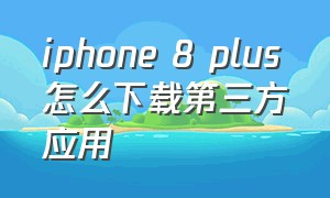 iphone 8 plus怎么下载第三方应用