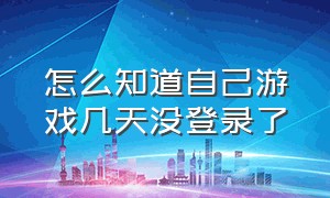 怎么知道自己游戏几天没登录了