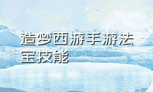 造梦西游手游法宝技能（造梦西游手游所有坐骑捕捉地点）