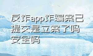 反诈app诈骗案已提交是立案了吗安全吗