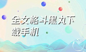 全女格斗黑丸下载手机