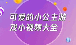 可爱的小公主游戏小视频大全