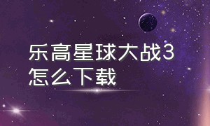 乐高星球大战3 怎么下载