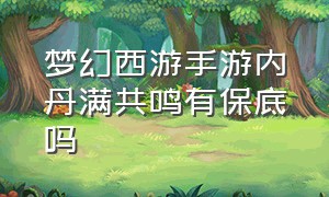 梦幻西游手游内丹满共鸣有保底吗