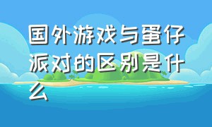 国外游戏与蛋仔派对的区别是什么（蛋仔派对是日本游戏还是中国游戏）