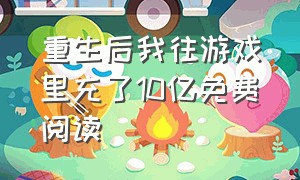 重生后我往游戏里充了10亿免费阅读