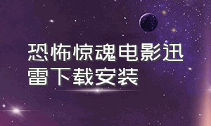 恐怖惊魂电影迅雷下载安装（恐怖惊魂的电影迅雷下载）