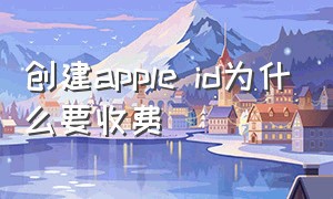 创建apple id为什么要收费