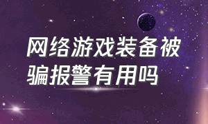 网络游戏装备被骗报警有用吗