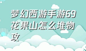 梦幻西游手游69花果山怎么堆物攻