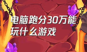 电脑跑分30万能玩什么游戏