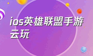 ios英雄联盟手游云玩（英雄联盟手游在苹果登录）