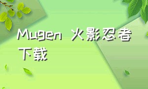 Mugen 火影忍者下载（火影mugen下载方法手机）