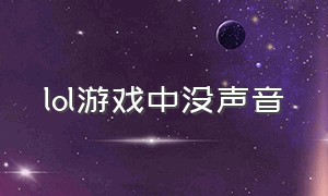 lol游戏中没声音（lol游戏中没声音怎么办）