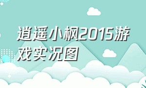 逍遥小枫2015游戏实况图