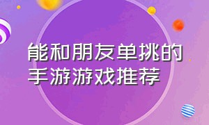 能和朋友单挑的手游游戏推荐