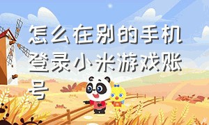 怎么在别的手机登录小米游戏账号