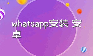 whatsapp安装 安卓（whatsapp安卓版下载教程）