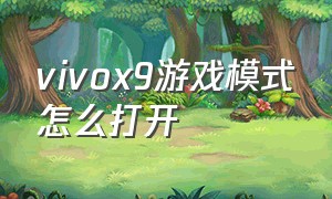 vivox9游戏模式怎么打开（vivo x9怎么开启简易模式）